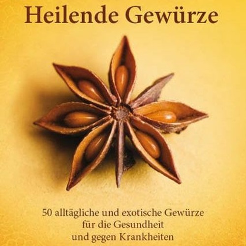 Heilende Gewürze: Wie 50 heimische und exotische Gewürze Gesundheit erhalten und Krankheiten heile