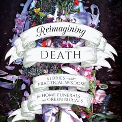 ❤ PDF/ READ ❤ Reimagining Death: Stories and Practical Wisdom for Home