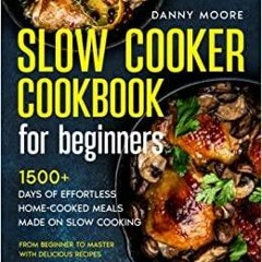 [Download PDF] Slow Cooker Cookbook for Beginners: 1500+ Days of Effortless Home-Cooked Meals Made o
