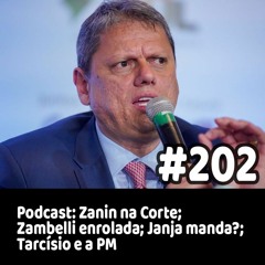 202 - Podcast: Zanin na Corte; Zambelli enrolada; Janja manda?; Tarcísio e a PM