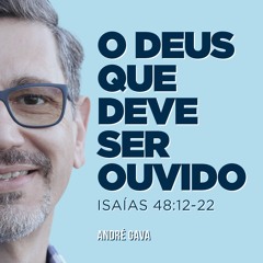 245. O Deus que deve ser ouvido (Isaías 48:12-22) - André Gava