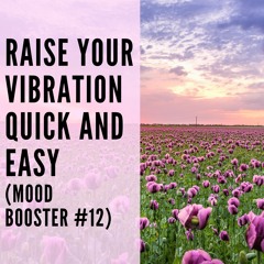 77 // Raise Your Vibration Quick and Easy (Mood Booster #12)