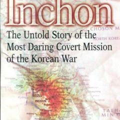 GET PDF 🎯 The Secrets of Inchon: The Untold Story of the Most Daring Covert Mission