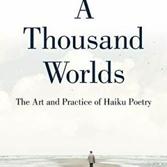 [GET] KINDLE PDF EBOOK EPUB A Thousand Worlds: The Art and Practice of Haiku Poetry b