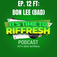 #12 With BON LEE (BAD) - IT'S TIME TO RIFFRESH EP. 12 WITH BRAD RIFFRESH & BON LEE