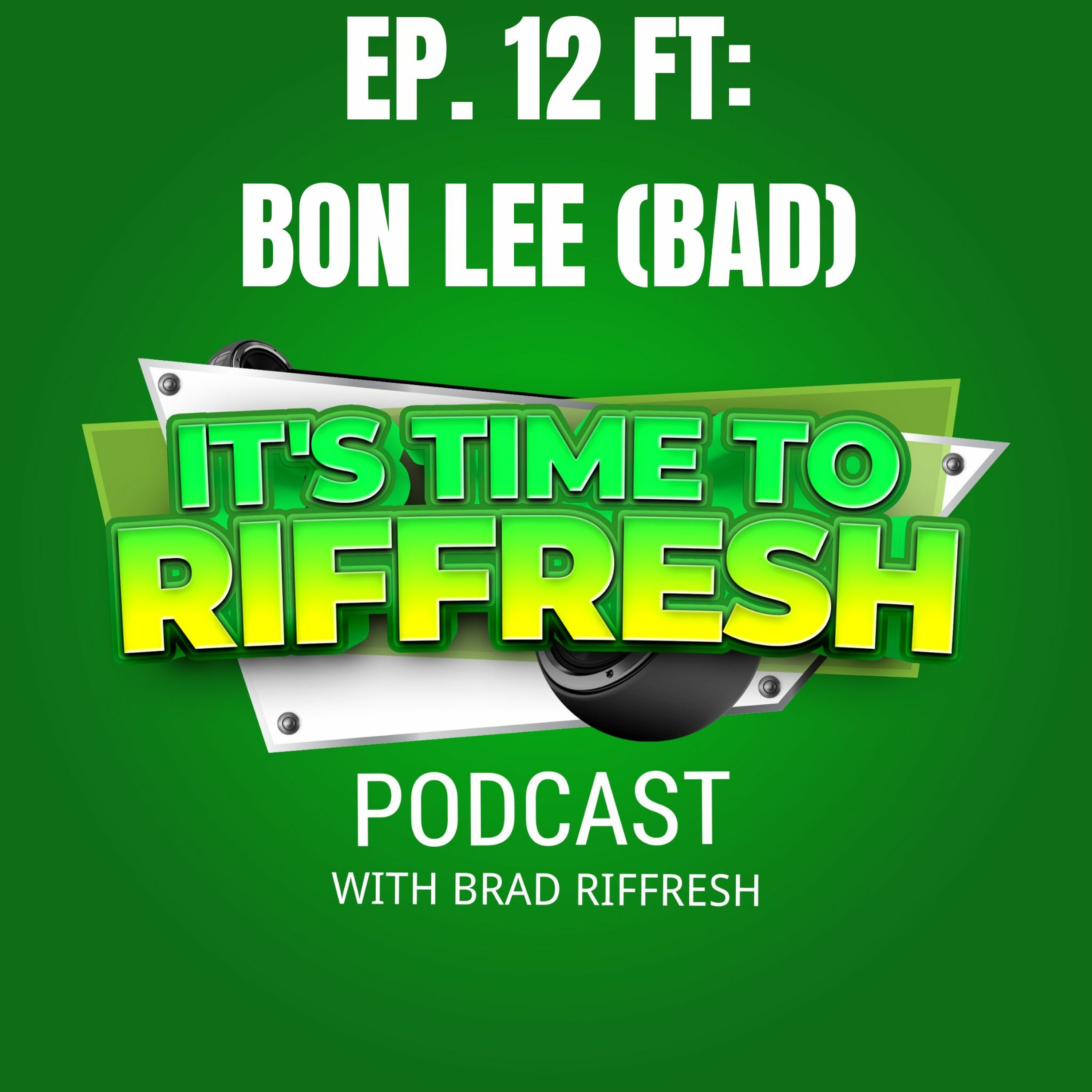 #12 With BON LEE (BAD) - IT'S TIME TO RIFFRESH EP. 12 WITH BRAD RIFFRESH & BON LEE episode artwork