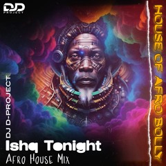 Ishq Tonight ( Afro House Mix ) | House Of Afro Bolly | DJ D-PROJECT