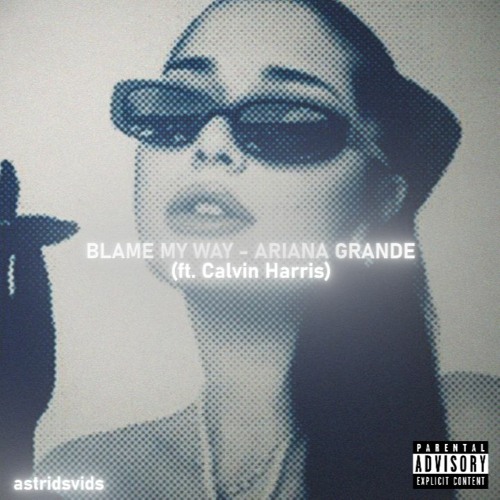 BLAME MY WAY - ARIANA GRANDE (ft. Calvin Harris)