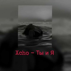 Xcho - Ты и Я