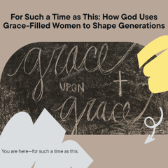 For Such a Time as This- How God Uses Grace-Filled Women to Shape Generations