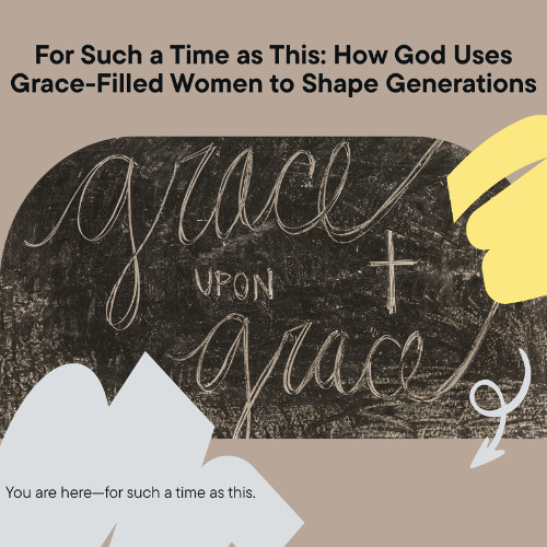 For Such a Time as This- How God Uses Grace-Filled Women to Shape Generations