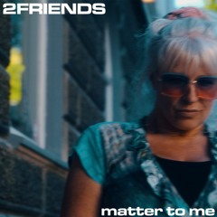 2FRIENDS - Matter To Me