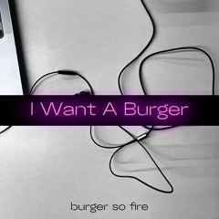 I Want A Burger