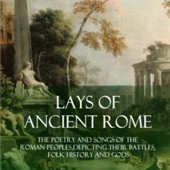 ACCESS [KINDLE PDF EBOOK EPUB] Lays of Ancient Rome: The Poetry and Songs of the Roma