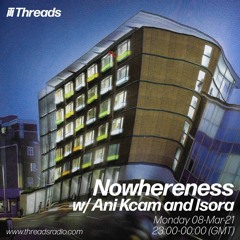 Nowhereness w/ Ani Kcam and Isora [Threads Radio, March 2021]