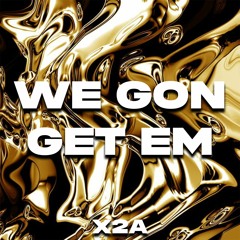 We Gon’ Get Em [X2A Debut]