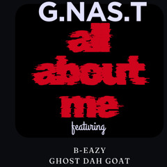 all about me G.NAS.T featuring GhostDahGoat , B-Eazy