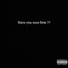 Have you seen him
