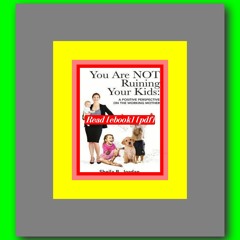 Read ebook [PDF] You Are NOT Ruining Your Kids A Positive Perspective on the Working Mom  by Sheila