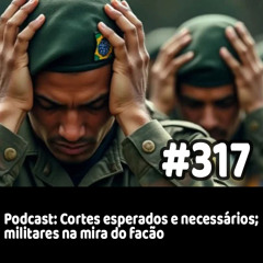 317 - Podcast: Cortes esperados e necessários; militares na mira do facão