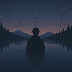 Love ain’t gonna come in the Night