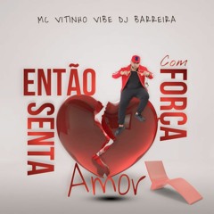 ENTÃO SENTA COM FORÇA AMOR - MC VITINHO VIBE ( DJ BARREIRA E DJ VITINHO VIBE)