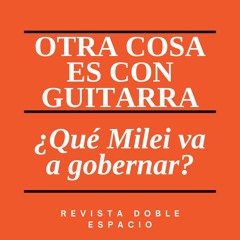Otra Cosa Es Con Guitarra - Qué Milei Va A Gobernar