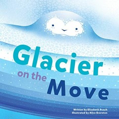 Access [EBOOK EPUB KINDLE PDF] Glacier on the Move by  Elizabeth Rusch &  Alice Brereton 📃