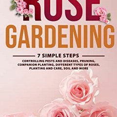 Access [EPUB KINDLE PDF EBOOK] Rose Gardening: 7 Simple Steps - Controlling Pests and Diseases, Prun