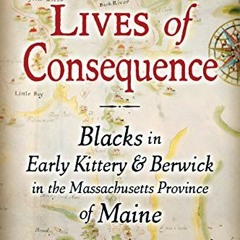 [READ] KINDLE PDF EBOOK EPUB Lives of Consequence: Blacks in Early Kittery & Berwick in the Massachu