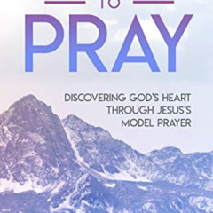 DOWNLOAD PDF 📮 Teach Us to Pray: Discovering God's Heart Through Jesus's Model Praye