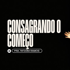 Consagrando o Começo | Pra. Tatiana Ramos