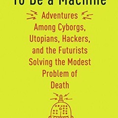 [View] EBOOK 📍 To Be a Machine: Adventures Among Cyborgs, Utopians, Hackers, and the