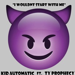 "I Wouldn't Start With Me" By: Kid Automatic ft. Ty Prophecy