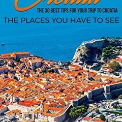 Read [KINDLE PDF EBOOK EPUB] Croatia: Croatia Travel Guide: The 30 Best Tips For Your