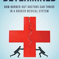 Access EPUB √ Determined: How Burned Out Doctors Can Thrive in a Broken Medical Syste