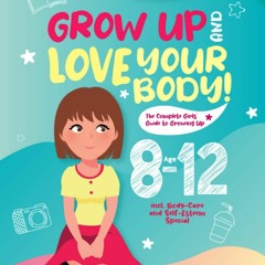 ✔READ✔ (⚡EPUB⚡) Grow Up and Love Your Body!: The Complete Girls? Guide to Growin