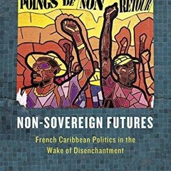 Kindle online PDF Non Sovereign Futures French Caribbean Politics in the Wake of Disenchantment