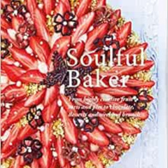 [DOWNLOAD] EBOOK 📥 Soulful Baker: From highly creative fruit tarts and pies to choco