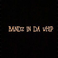 BANDZ IN DA WHIP!