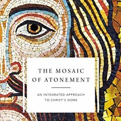 [Get] [KINDLE PDF EBOOK EPUB] The Mosaic of Atonement: An Integrated Approach to Christ's Work by  J