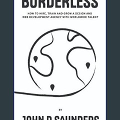 [Ebook] ⚡ Borderless: How to Hire, Train and Grow a Design and Web Design Agency with Worldwide Ta