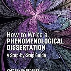 ~Read~[PDF] How to Write a Phenomenological Dissertation: A Step-by-Step Guide (Qualitative Res