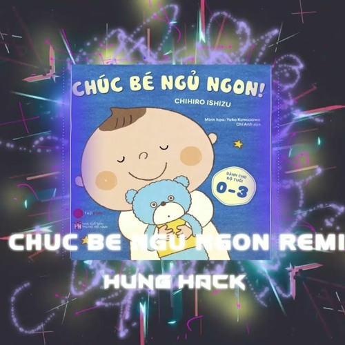 Chúc Bé Ngủ Ngon Remix - Hưng Hack