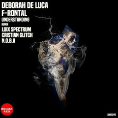 Deborah De Luca & F - Rontal - Understanding (Luix Spectrum & Cristian Glitch Remix)