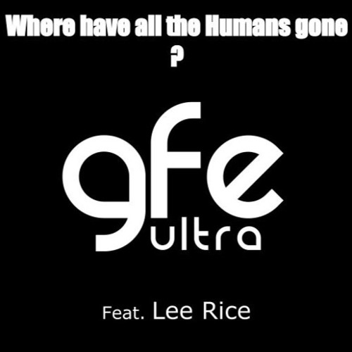 "Where have all the humans gone?" (Edit) GFE Ultra feat:Lee Rice