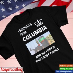 I graduated from Columbia and all I got is this lousy shirt