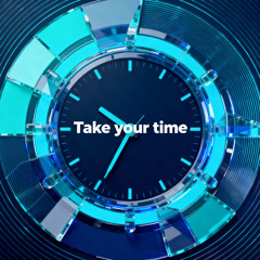 Take your time