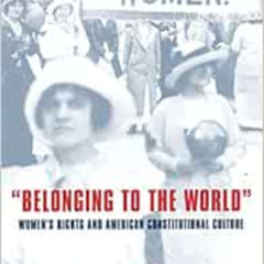 Get EBOOK 💞 Belonging to the World: Women's Rights and American Constitutional Cultu