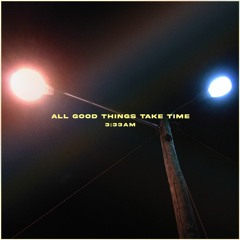 ALL GOOD THINGS TAKE TIME